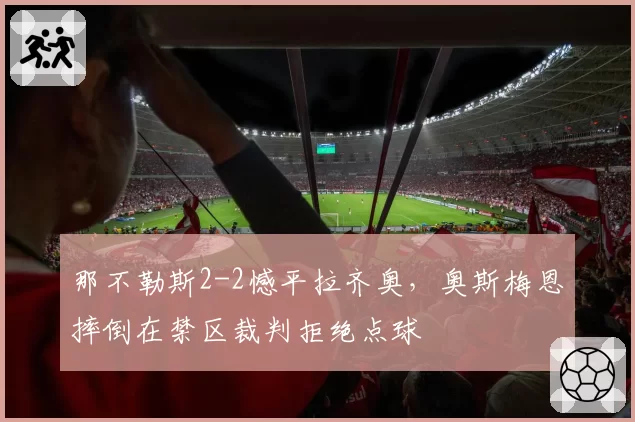 那不勒斯2-2憾平拉齐奥,奥斯梅恩摔倒在禁区裁判拒绝点球