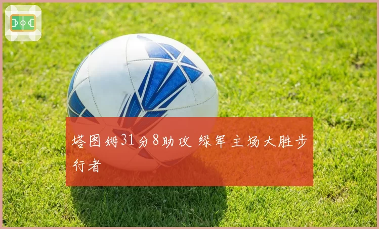 塔图姆31分8助攻 绿军主场大胜步行者