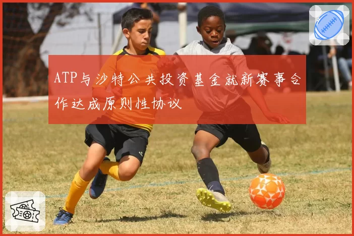 ATP与沙特公共投资基金就新赛事合作达成原则性协议