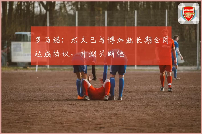 罗马诺:尤文已与博加就长期合同达成协议,计划买断他