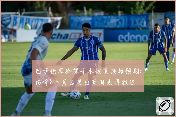 巴萨德容脚踝手术恢复期超预期：伤停8个月后复出时间表再推迟