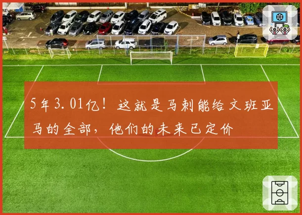 5年3.01亿!这就是马刺能给文班亚马的全部,他们的未来已定价