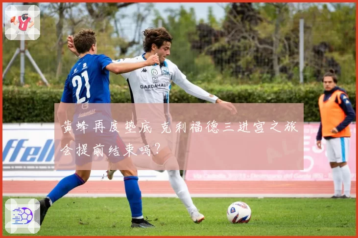 黄蜂再度垫底 克利福德三进宫之旅会提前结束吗？