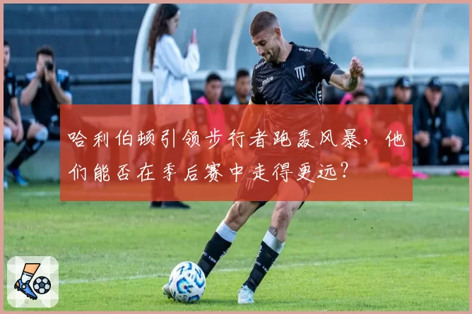 哈利伯顿引领步行者跑轰风暴，他们能否在季后赛中走得更远？