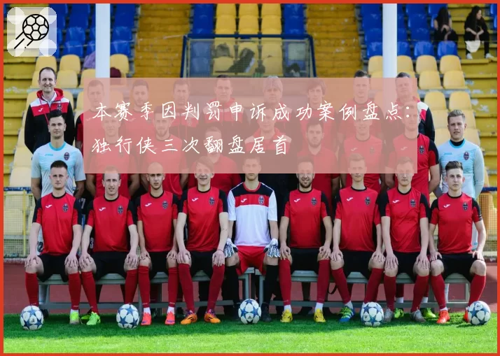 本赛季因判罚申诉成功案例盘点：独行侠三次翻盘居首