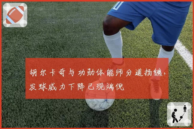 胡尔卡奇与功勋体能师分道扬镳，发球威力下降已现端倪