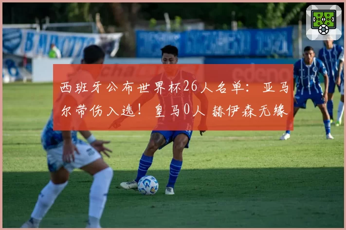 西班牙公布世界杯26人名单：亚马尔带伤入选！皇马0人 赫伊森无缘