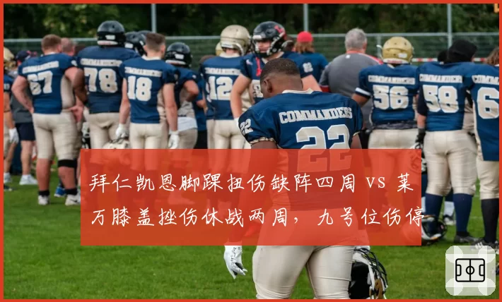 拜仁凯恩脚踝扭伤缺阵四周 vs 莱万膝盖挫伤休战两周，九号位伤停影响深度对比