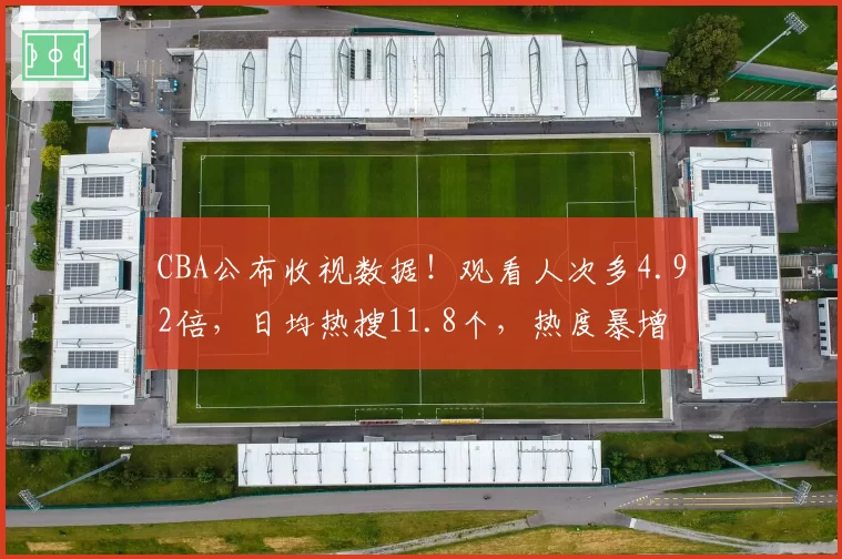 CBA公布收视数据！观看人次多4.92倍，日均热搜11.8个，热度暴增