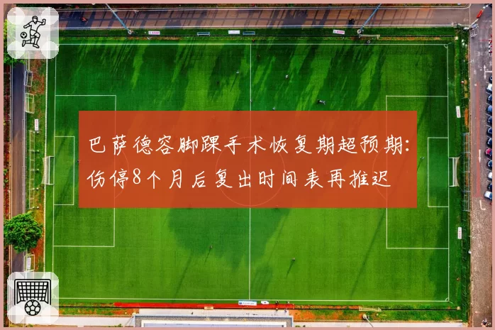 巴萨德容脚踝手术恢复期超预期：伤停8个月后复出时间表再推迟