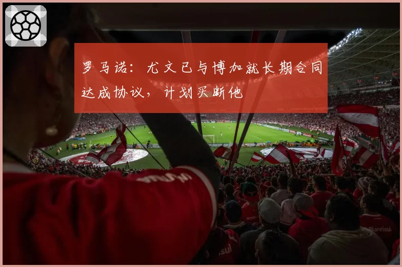 罗马诺：尤文已与博加就长期合同达成协议，计划买断他