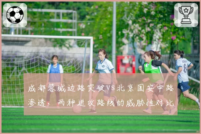 成都蓉城边路突破vs北京国安中路渗透，两种进攻路线的威胁性对比