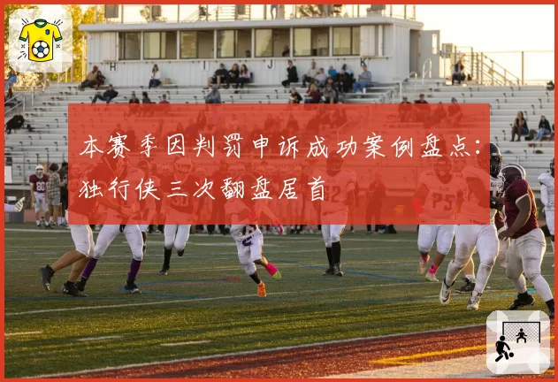 本赛季因判罚申诉成功案例盘点:独行侠三次翻盘居首