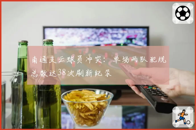 南通支云球员冲突:单场两队犯规总数达38次刷新纪录
